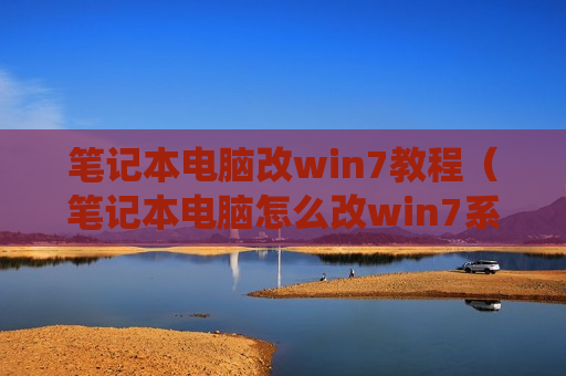 笔记本电脑改win7教程（笔记本电脑怎么改win7系统）
