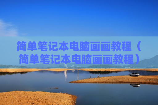 简单笔记本电脑画画教程（简单笔记本电脑画画教程）