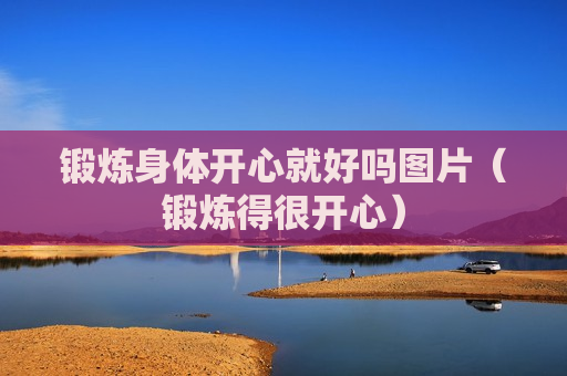 锻炼身体开心就好吗图片（锻炼得很开心）