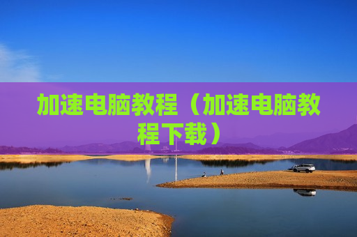 加速电脑教程（加速电脑教程下载）