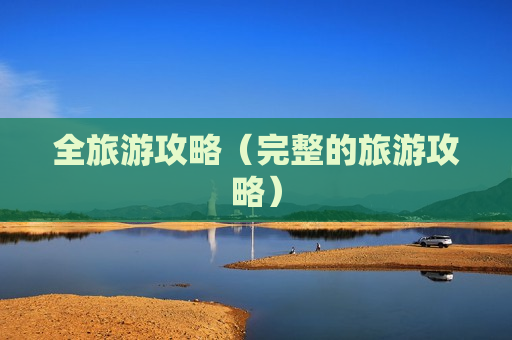 全旅游攻略（完整的旅游攻略）