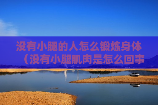 没有小腿的人怎么锻炼身体（没有小腿肌肉是怎么回事）