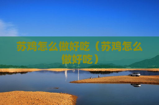 苏鸡怎么做好吃（苏鸡怎么做好吃）