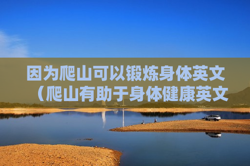 因为爬山可以锻炼身体英文（爬山有助于身体健康英文）
