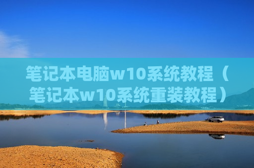 笔记本电脑w10系统教程（笔记本w10系统重装教程）