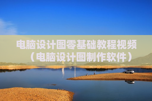 电脑设计图零基础教程视频（电脑设计图制作软件）