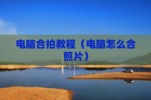 电脑合拍教程（电脑怎么合照片）