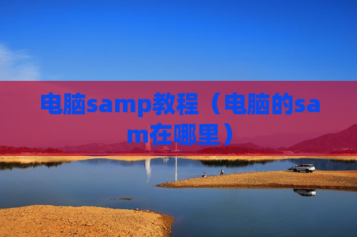 电脑samp教程（电脑的sam在哪里）