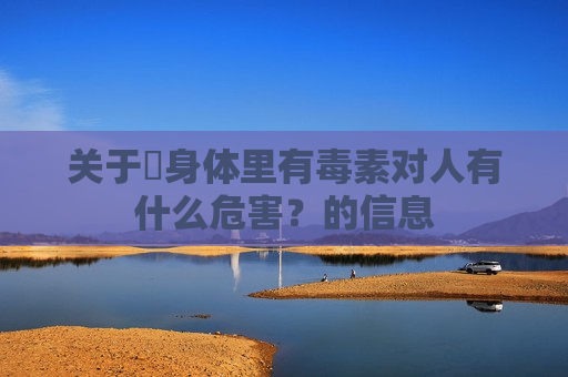 关于​身体里有毒素对人有什么危害？的信息