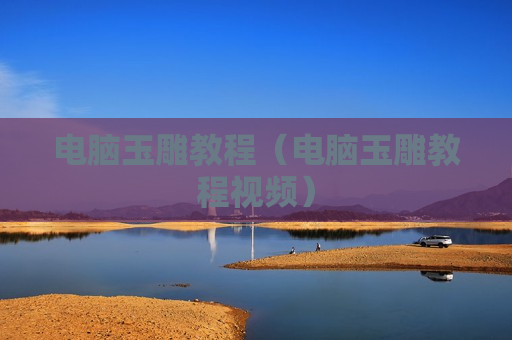 电脑玉雕教程（电脑玉雕教程视频）