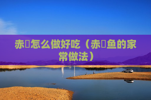 赤魟怎么做好吃（赤魟鱼的家常做法）