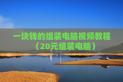 一块钱的组装电脑视频教程（20元组装电脑）
