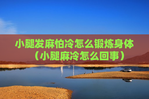 小腿发麻怕冷怎么锻炼身体（小腿麻冷怎么回事）