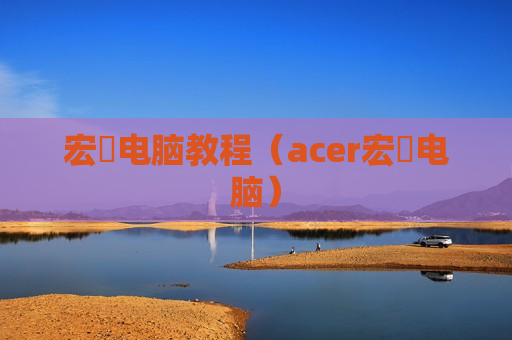 宏碁电脑教程（acer宏碁电脑）