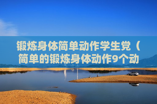 锻炼身体简单动作学生党（简单的锻炼身体动作9个动作视频）