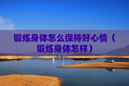 锻炼身体怎么保持好心情（锻炼身体怎样）