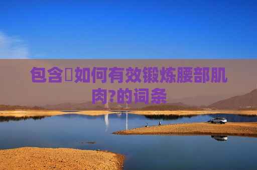 包含​如何有效锻炼腰部肌肉?的词条