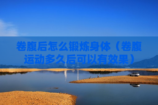 卷腹后怎么锻炼身体（卷腹运动多久后可以有效果）