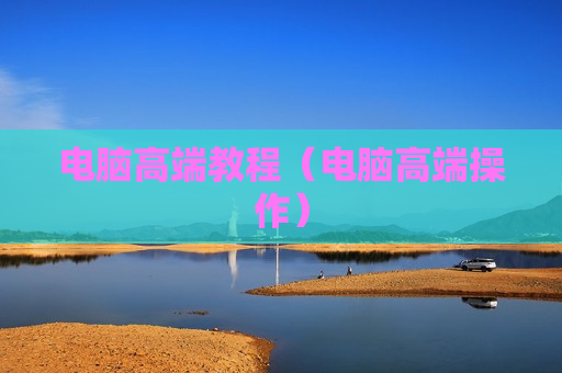 电脑高端教程（电脑高端操作）