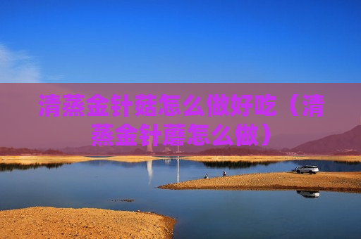 清蒸金针菇怎么做好吃（清蒸金针蘑怎么做）