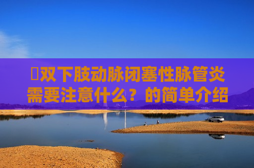 ​双下肢动脉闭塞性脉管炎需要注意什么？的简单介绍