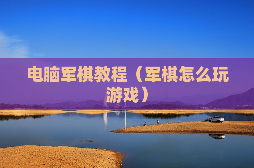 电脑军棋教程（军棋怎么玩游戏）