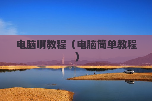 电脑啊教程（电脑简单教程）
