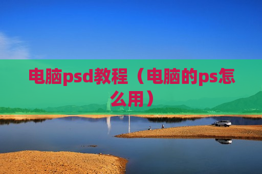 电脑psd教程（电脑的ps怎么用）