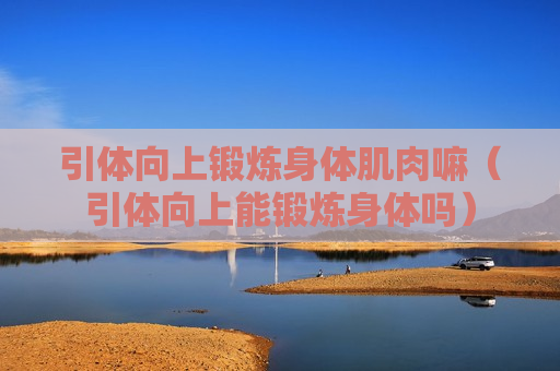 引体向上锻炼身体肌肉嘛（引体向上能锻炼身体吗）