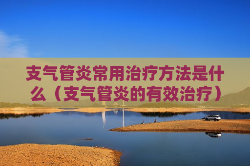 支气管炎常用治疗方法是什么（支气管炎的有效治疗）