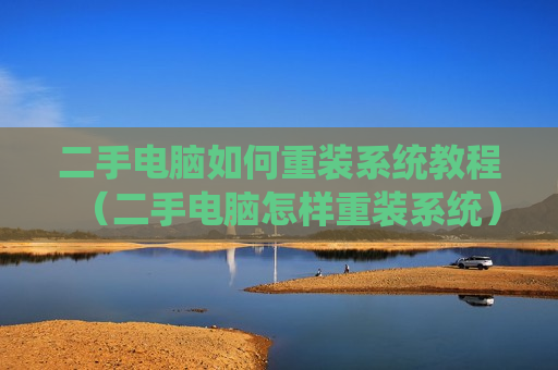 二手电脑如何重装系统教程（二手电脑怎样重装系统）
