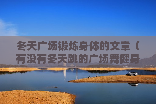 冬天广场锻炼身体的文章（有没有冬天跳的广场舞健身操）