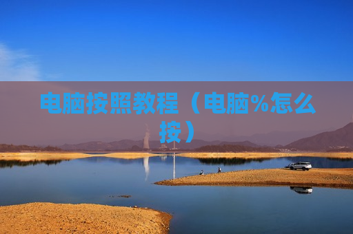 电脑按照教程（电脑%怎么按）