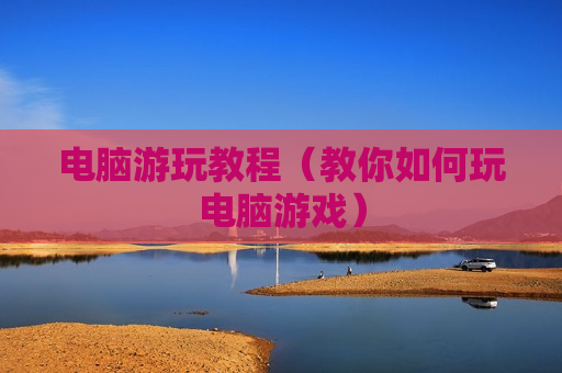 电脑游玩教程（教你如何玩电脑游戏）