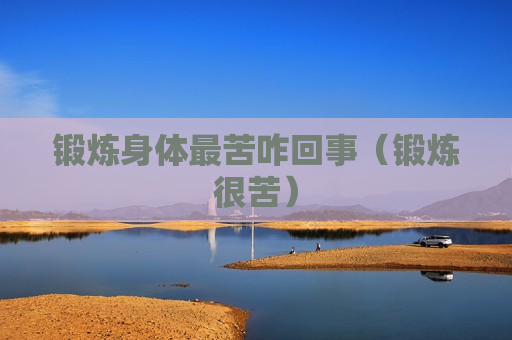 锻炼身体最苦咋回事（锻炼很苦）