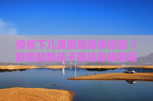疫情下儿童锻炼身体绘画（疫情鼓励孩子锻炼身体寄语）