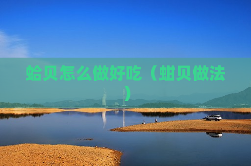 蛤贝怎么做好吃（蚶贝做法）