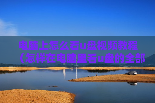 电脑上怎么看u盘视频教程（怎样在电脑里看u盘的全部内容）