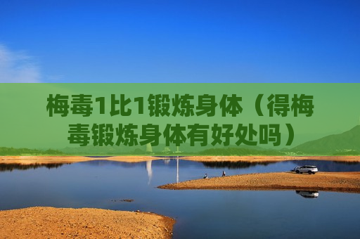 梅毒1比1锻炼身体（得梅毒锻炼身体有好处吗）