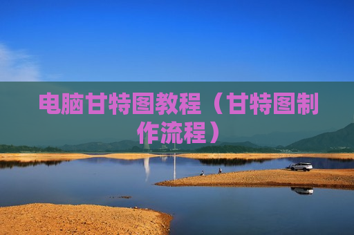 电脑甘特图教程（甘特图制作流程）