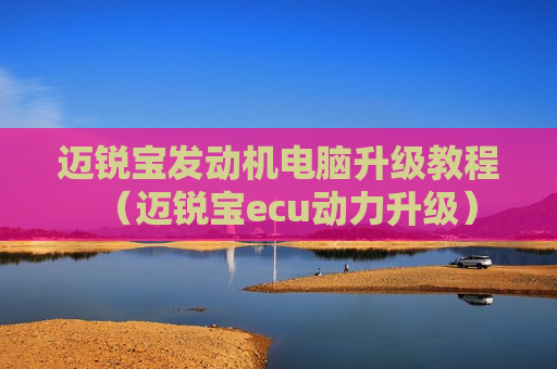 迈锐宝发动机电脑升级教程（迈锐宝ecu动力升级）