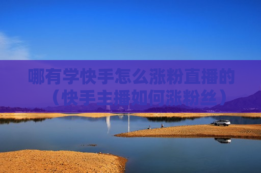 哪有学快手怎么涨粉直播的（快手主播如何涨粉丝）