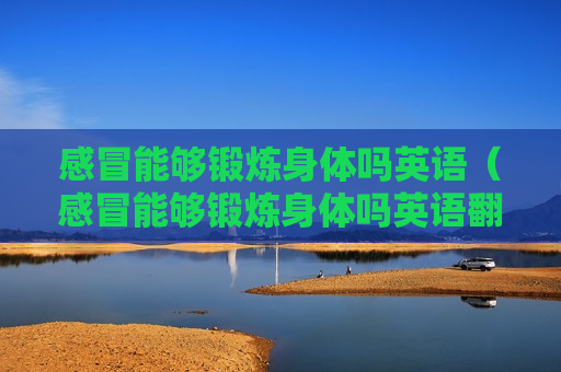 感冒能够锻炼身体吗英语（感冒能够锻炼身体吗英语翻译）