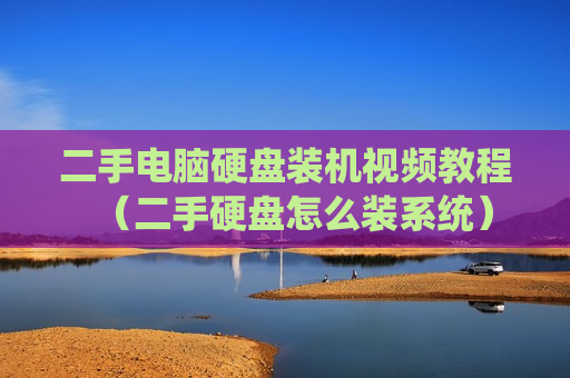 二手电脑硬盘装机视频教程（二手硬盘怎么装系统）