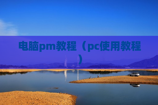 电脑pm教程（pc使用教程）
