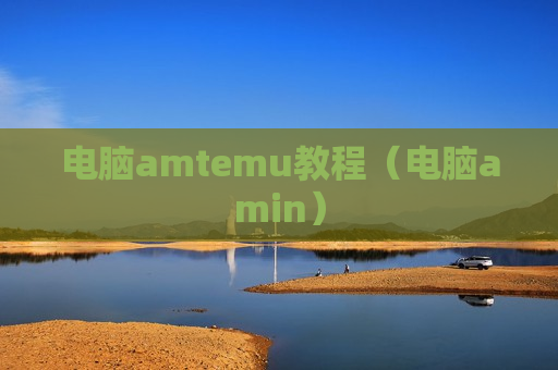 电脑amtemu教程（电脑amin）