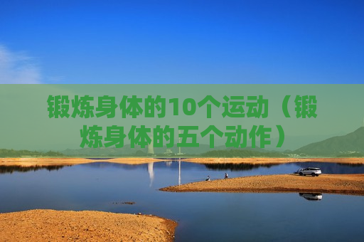 锻炼身体的10个运动（锻炼身体的五个动作）