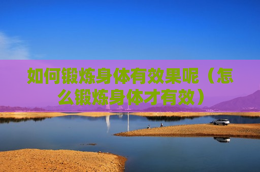 如何锻炼身体有效果呢（怎么锻炼身体才有效）