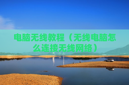 电脑无线教程（无线电脑怎么连接无线网络）
