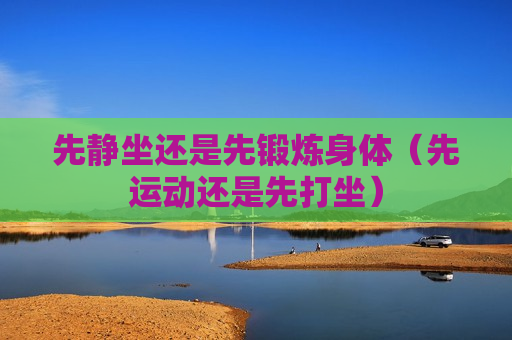 先静坐还是先锻炼身体（先运动还是先打坐）